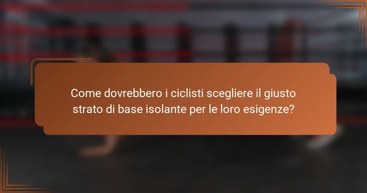 Come dovrebbero i ciclisti scegliere il giusto strato di base isolante per le loro esigenze?