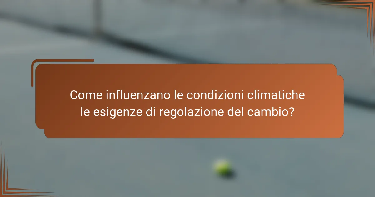 Come influenzano le condizioni climatiche le esigenze di regolazione del cambio?