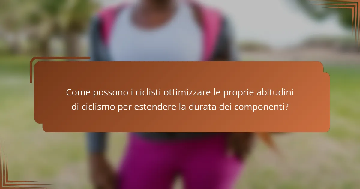 Come possono i ciclisti ottimizzare le proprie abitudini di ciclismo per estendere la durata dei componenti?