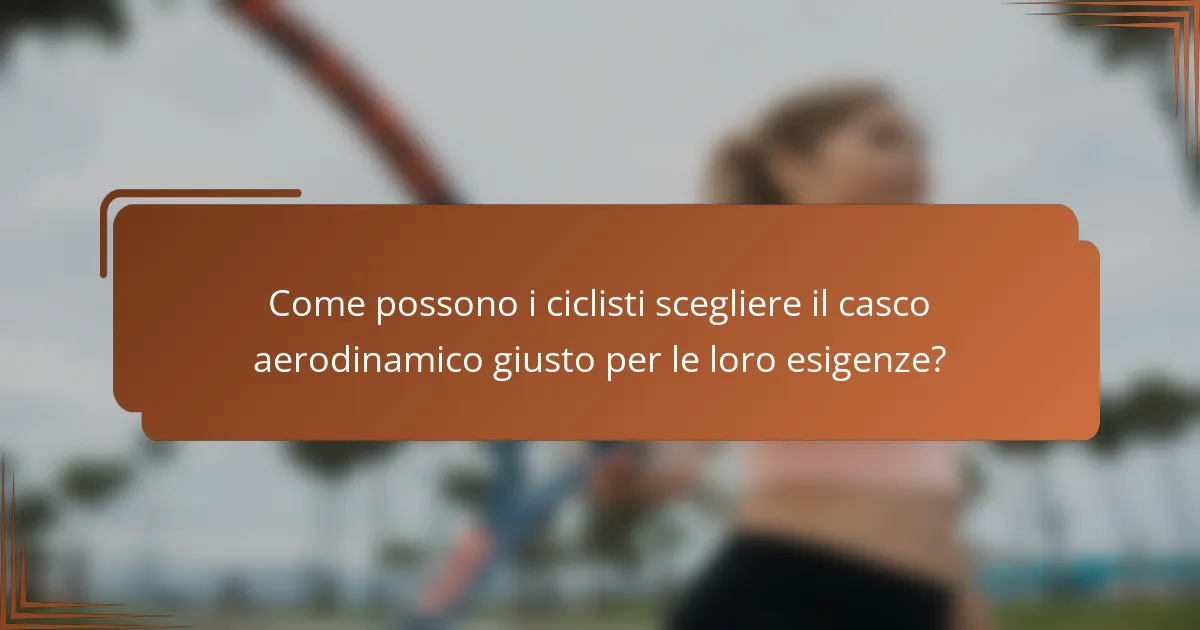 Come possono i ciclisti scegliere il casco aerodinamico giusto per le loro esigenze?