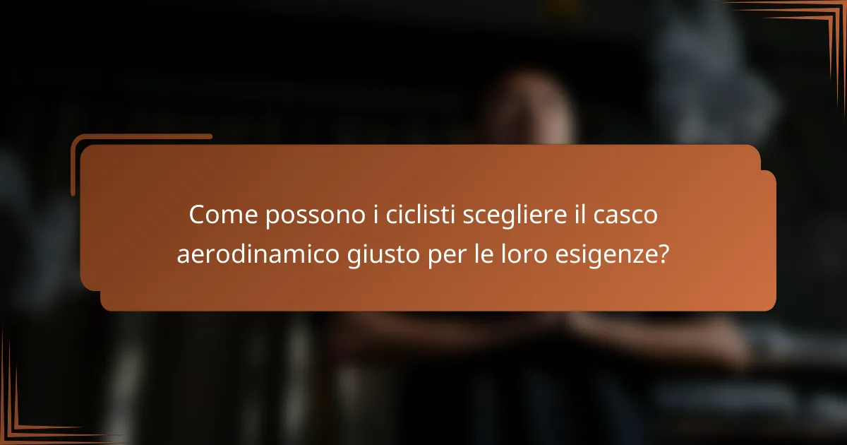 Come possono i ciclisti scegliere il casco aerodinamico giusto per le loro esigenze?