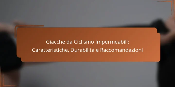 Giacche da Ciclismo Impermeabili: Caratteristiche, Durabilità e Raccomandazioni