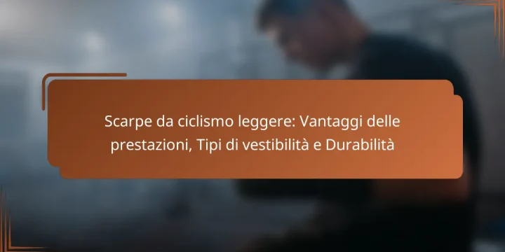 Scarpe da ciclismo leggere: Vantaggi delle prestazioni, Tipi di vestibilità e Durabilità