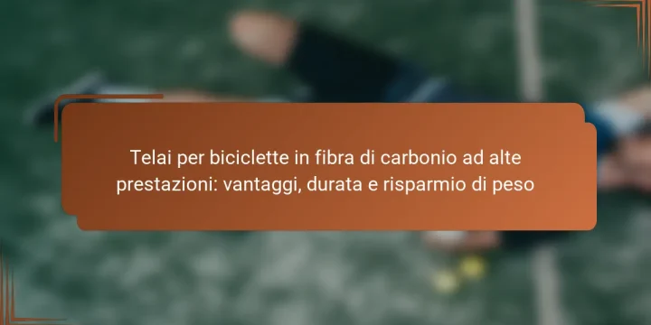 Telai per biciclette in fibra di carbonio ad alte prestazioni: vantaggi, durata e risparmio di peso