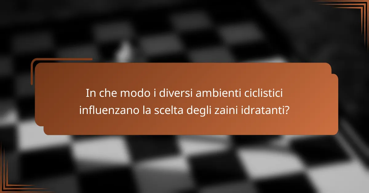 In che modo i diversi ambienti ciclistici influenzano la scelta degli zaini idratanti?