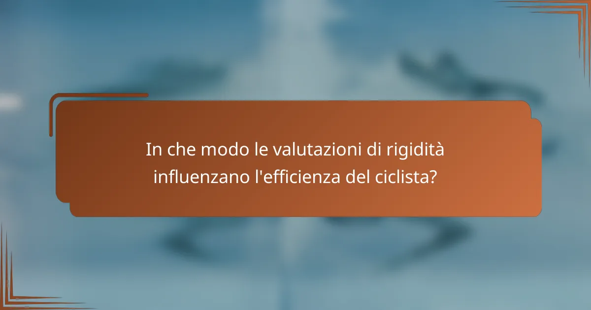In che modo le valutazioni di rigidità influenzano l'efficienza del ciclista?