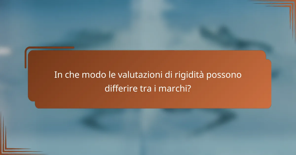 In che modo le valutazioni di rigidità possono differire tra i marchi?