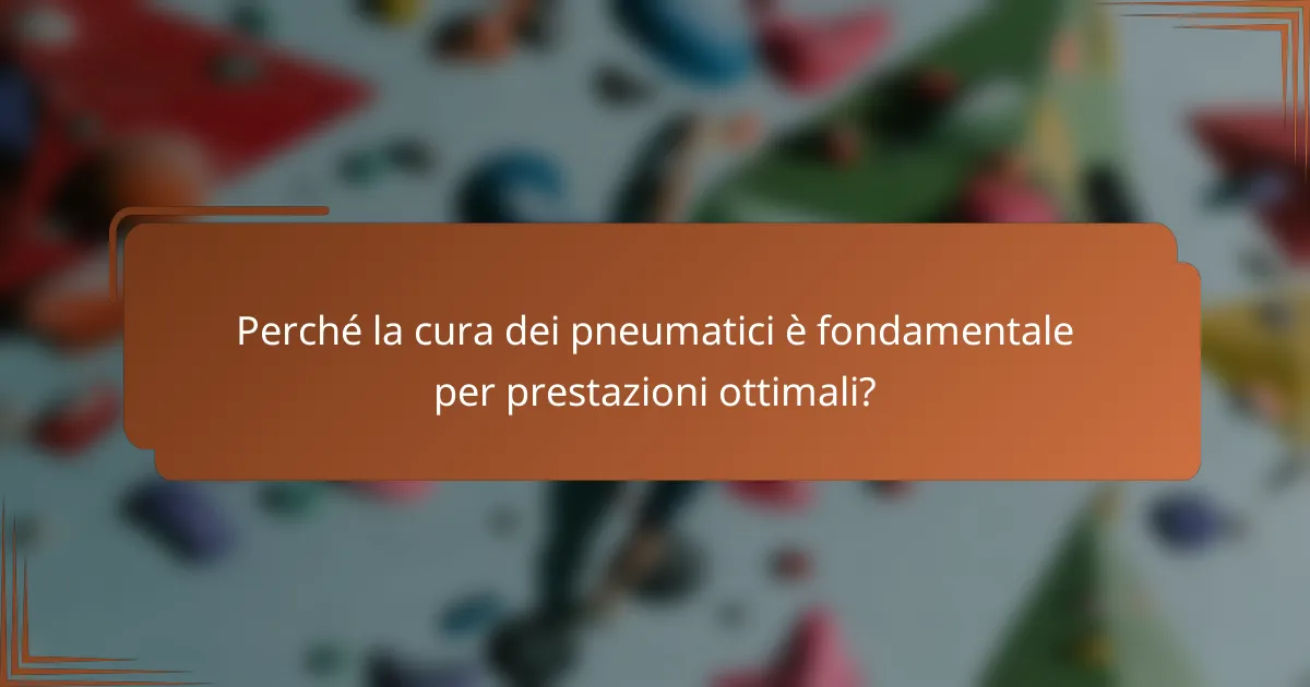 Perché la cura dei pneumatici è fondamentale per prestazioni ottimali?