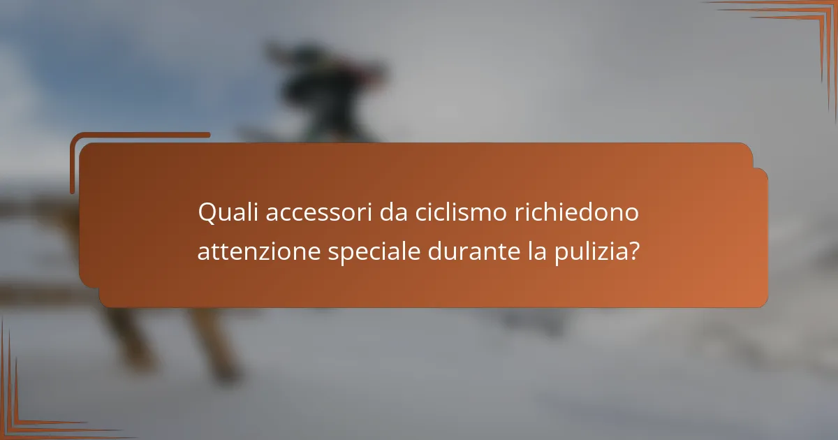 Quali accessori da ciclismo richiedono attenzione speciale durante la pulizia?
