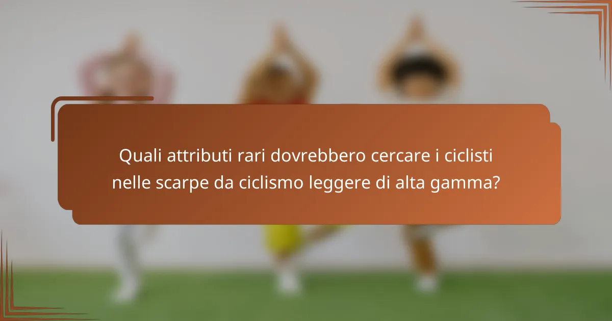 Quali attributi rari dovrebbero cercare i ciclisti nelle scarpe da ciclismo leggere di alta gamma?