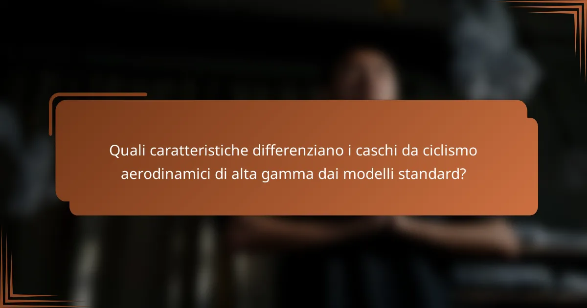 Quali caratteristiche differenziano i caschi da ciclismo aerodinamici di alta gamma dai modelli standard?