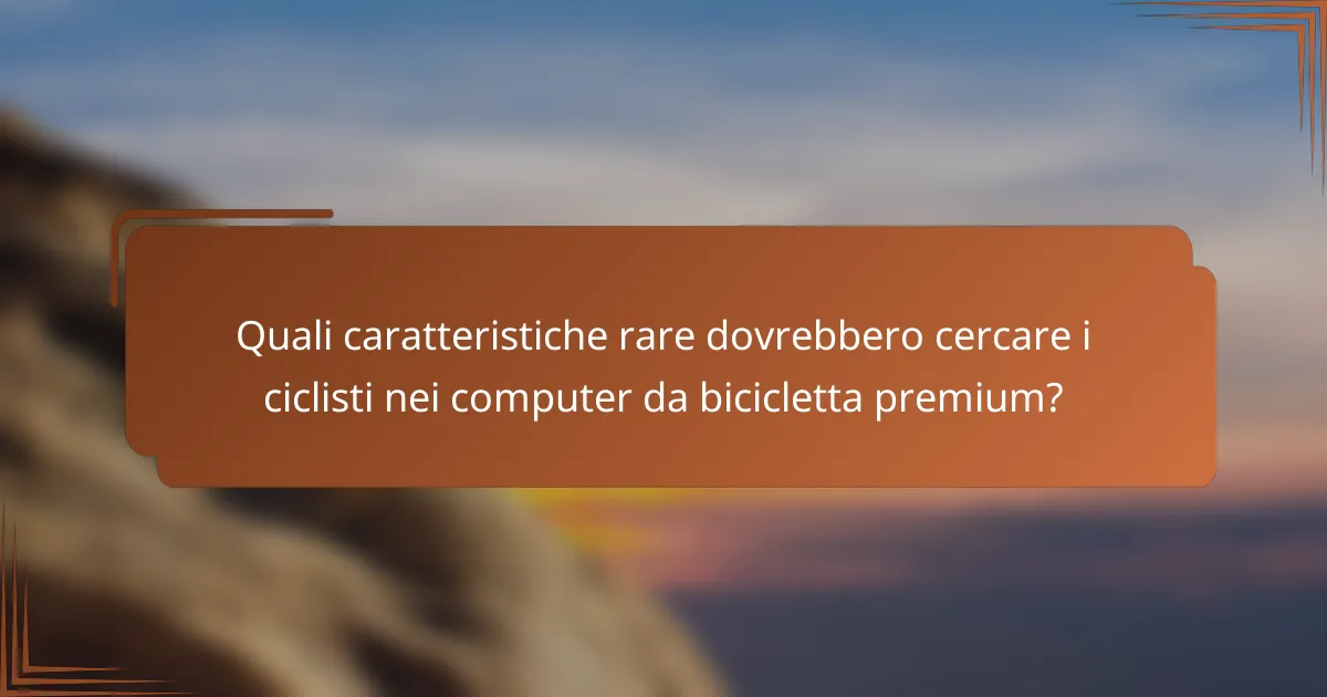 Quali caratteristiche rare dovrebbero cercare i ciclisti nei computer da bicicletta premium?