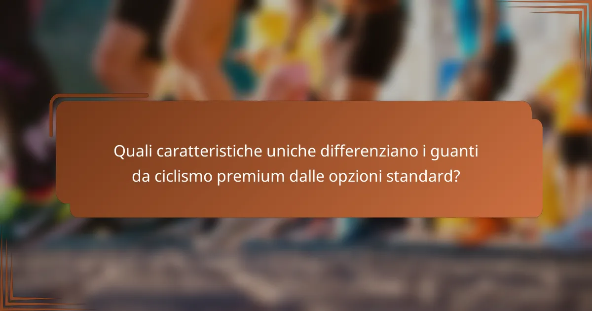 Quali caratteristiche uniche differenziano i guanti da ciclismo premium dalle opzioni standard?