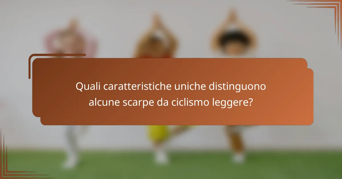Quali caratteristiche uniche distinguono alcune scarpe da ciclismo leggere?