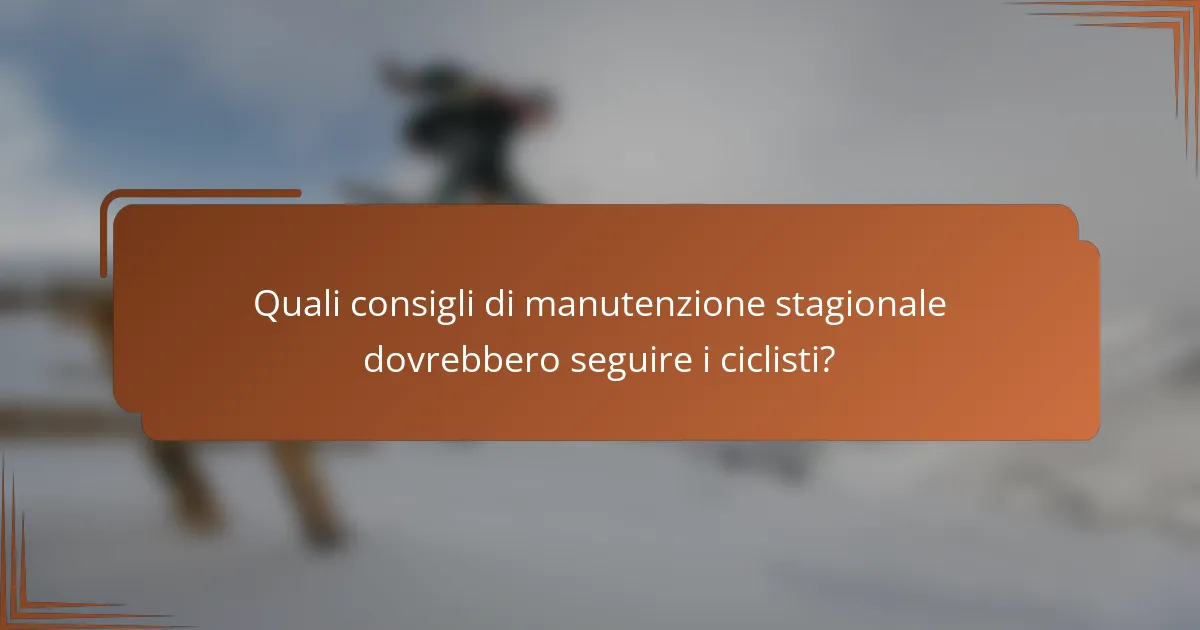 Quali consigli di manutenzione stagionale dovrebbero seguire i ciclisti?