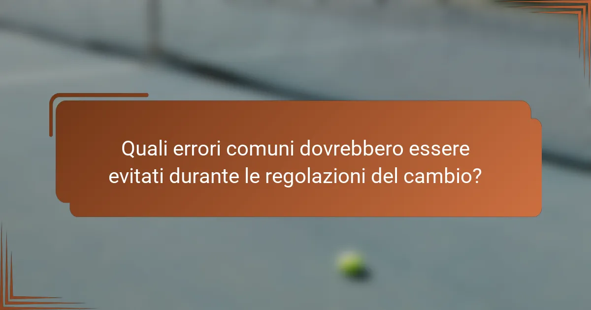 Quali errori comuni dovrebbero essere evitati durante le regolazioni del cambio?