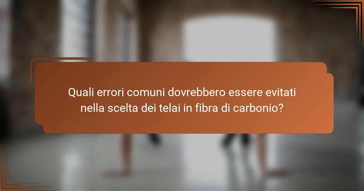 Quali errori comuni dovrebbero essere evitati nella scelta dei telai in fibra di carbonio?