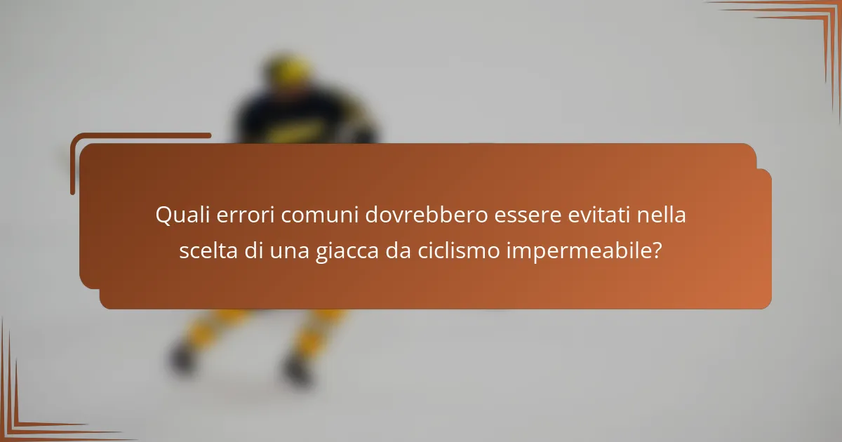 Quali errori comuni dovrebbero essere evitati nella scelta di una giacca da ciclismo impermeabile?