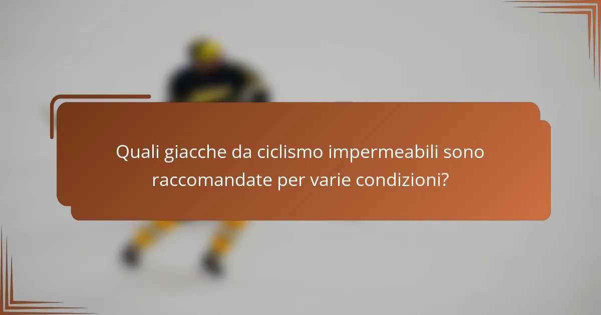 Quali giacche da ciclismo impermeabili sono raccomandate per varie condizioni?
