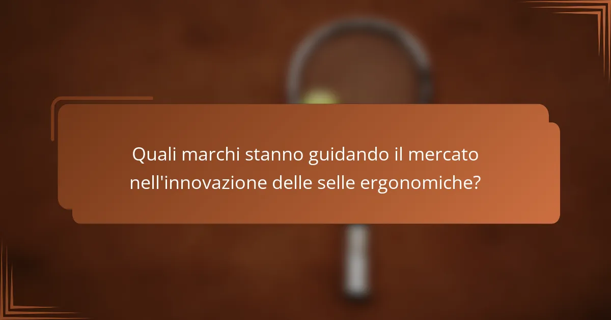 Quali marchi stanno guidando il mercato nell'innovazione delle selle ergonomiche?