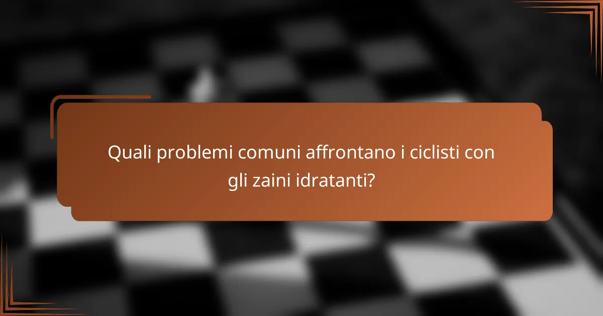 Quali problemi comuni affrontano i ciclisti con gli zaini idratanti?