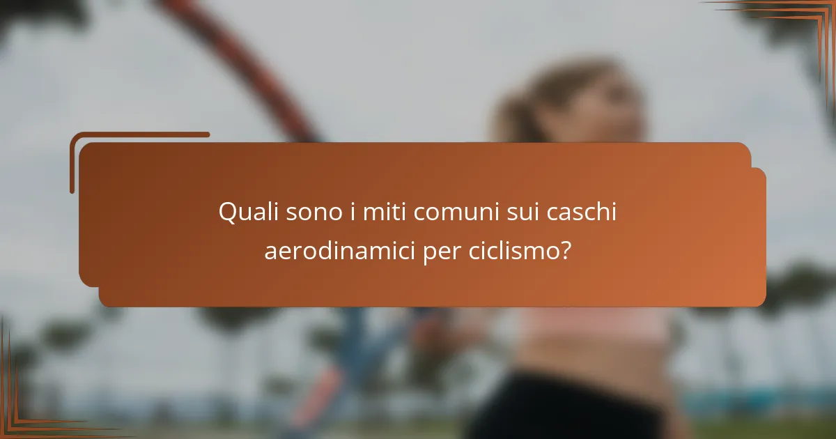 Quali sono i miti comuni sui caschi aerodinamici per ciclismo?