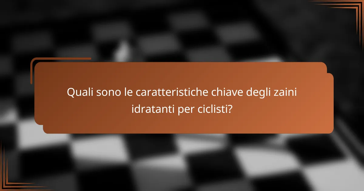 Quali sono le caratteristiche chiave degli zaini idratanti per ciclisti?