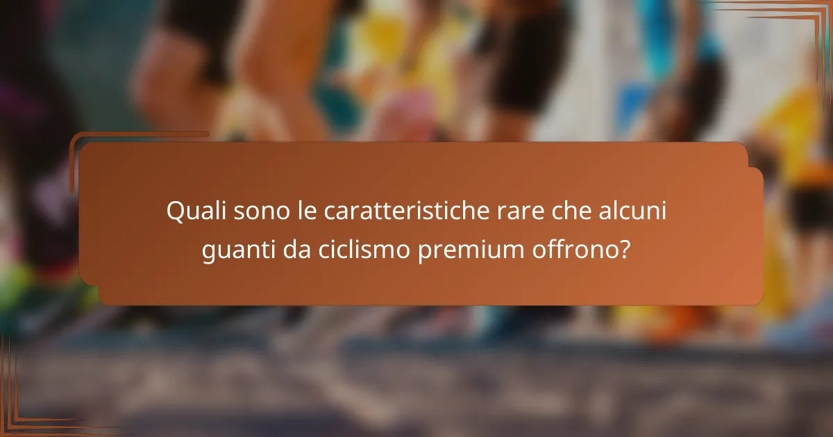 Quali sono le caratteristiche rare che alcuni guanti da ciclismo premium offrono?