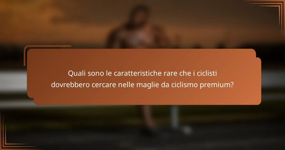 Quali sono le caratteristiche rare che i ciclisti dovrebbero cercare nelle maglie da ciclismo premium?