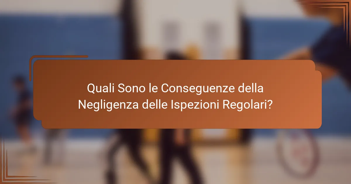 Quali Sono le Conseguenze della Negligenza delle Ispezioni Regolari?