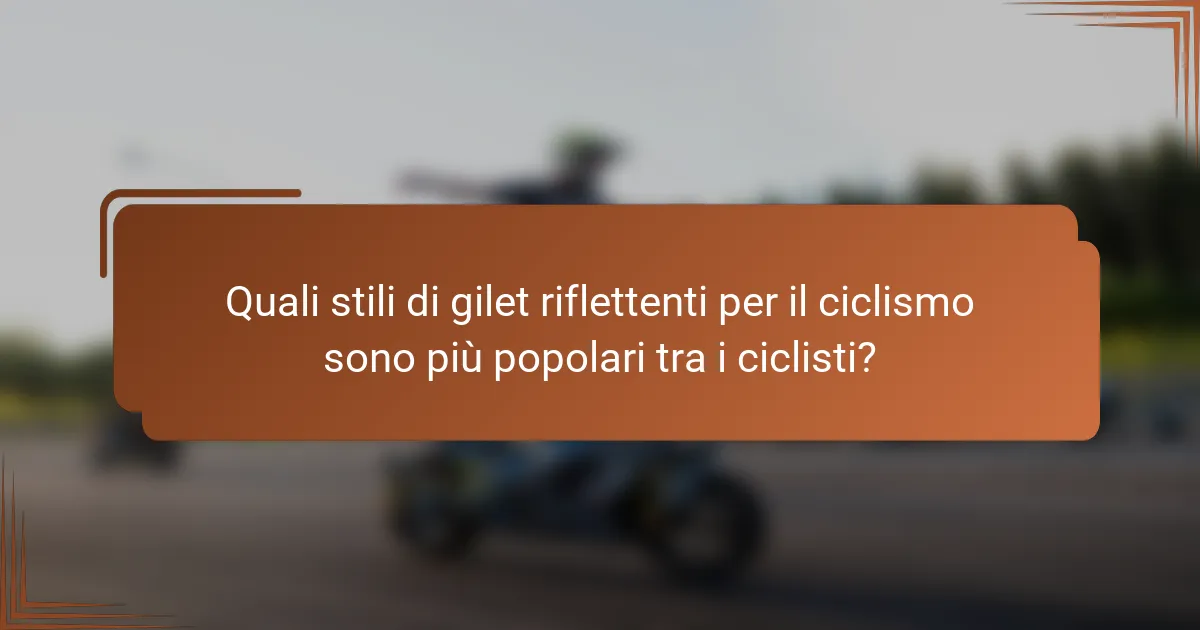 Quali stili di gilet riflettenti per il ciclismo sono più popolari tra i ciclisti?